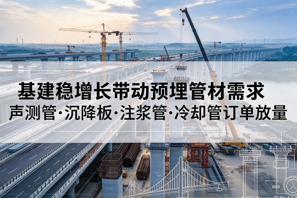 细河基建稳增长带动预埋监测管材需求，声测管、沉降板、注浆管订单持续放量