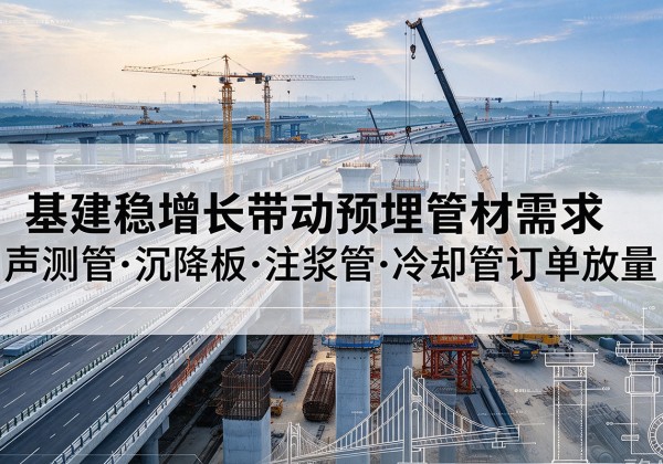 细河基建稳增长带动预埋监测管材需求，声测管、沉降板、注浆管订单持续放量