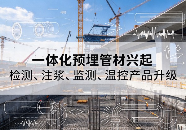 细河一体化管材产品兴起，声测注浆一体管、多功能预埋管应用增多